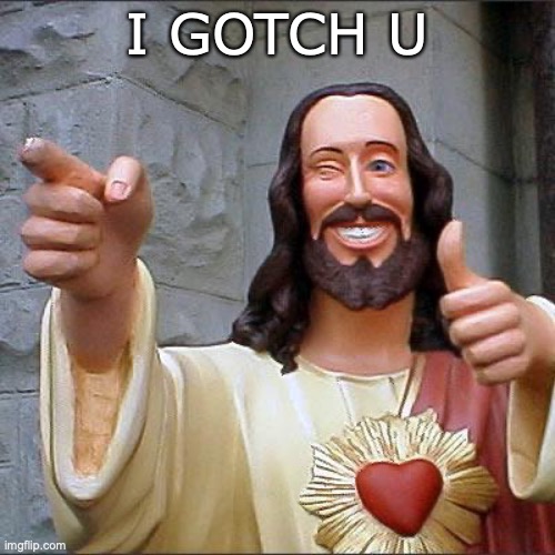 I gotch u | I GOTCH U | image tagged in memes,buddy christ,i gotch u,jesus | made w/ Imgflip meme maker