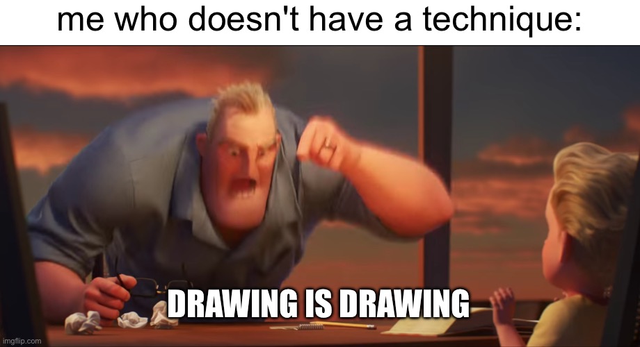 math is math | me who doesn't have a technique: DRAWING IS DRAWING | image tagged in math is math | made w/ Imgflip meme maker