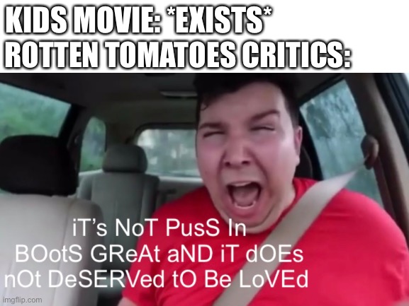 Even though l loved the film you can’t always expect every kids movie to have that same masterful plot | KIDS MOVIE: *EXISTS*; ROTTEN TOMATOES CRITICS: | image tagged in movies | made w/ Imgflip meme maker