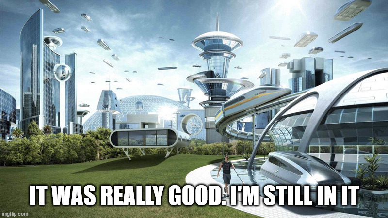 The future world if | IT WAS REALLY GOOD. I'M STILL IN IT | image tagged in the future world if | made w/ Imgflip meme maker
