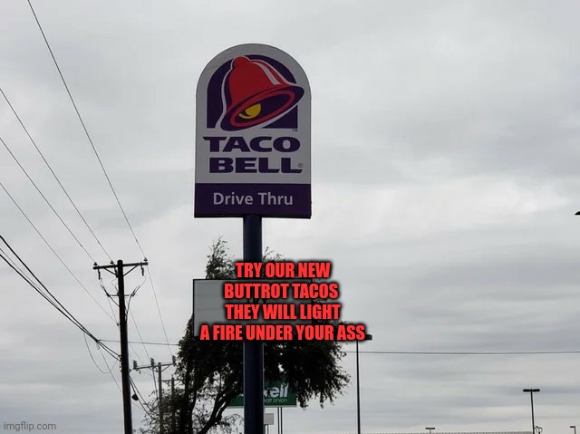 Buttrot Tacos | TRY OUR NEW
BUTTROT TACOS 
THEY WILL LIGHT
A FIRE UNDER YOUR ASS | image tagged in funny memes | made w/ Imgflip meme maker