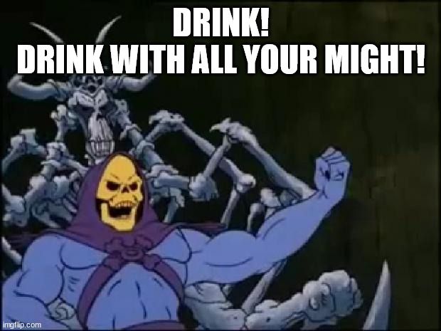 Skeletor Proclaiming | DRINK!
DRINK WITH ALL YOUR MIGHT! | image tagged in skeletor proclaiming | made w/ Imgflip meme maker