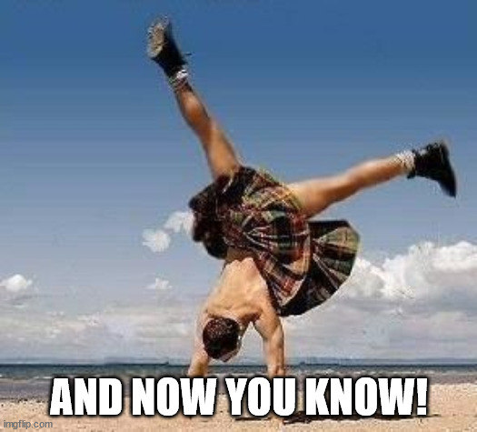 kilt | AND NOW YOU KNOW! | image tagged in kilt | made w/ Imgflip meme maker