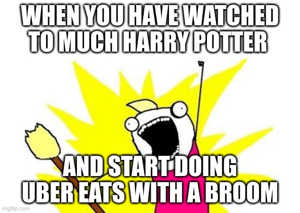 Me in 10 yrs be like | WHEN YOU HAVE WATCHED TO MUCH HARRY POTTER; AND START DOING UBER EATS WITH A BROOM | image tagged in memes,x all the y | made w/ Imgflip meme maker