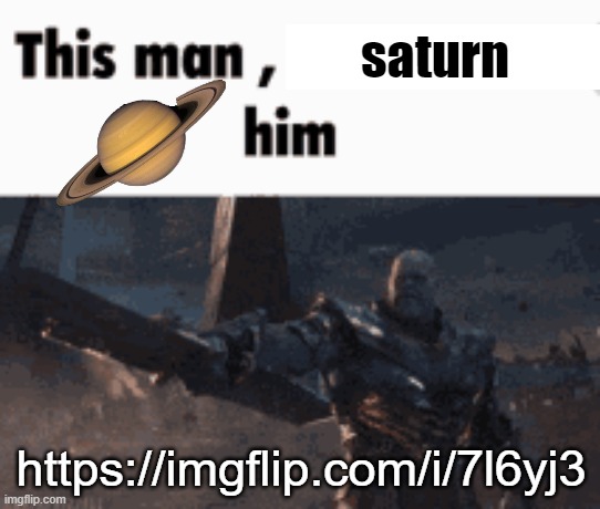 saturn him | saturn; https://imgflip.com/i/7l6yj3 | image tagged in this man _____ him | made w/ Imgflip meme maker