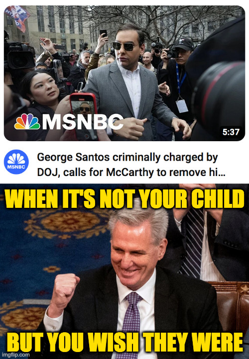 Republican pride. | WHEN IT'S NOT YOUR CHILD; BUT YOU WISH THEY WERE | image tagged in memes,george santos,kev mccarthy,republicans | made w/ Imgflip meme maker