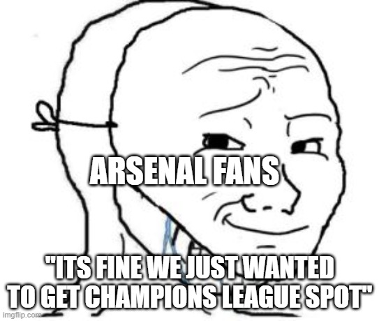 think positive | ARSENAL FANS; "ITS FINE WE JUST WANTED TO GET CHAMPIONS LEAGUE SPOT" | image tagged in fake happy wojak | made w/ Imgflip meme maker