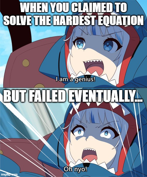 Not all Asians are smart... | WHEN YOU CLAIMED TO SOLVE THE HARDEST EQUATION; BUT FAILED EVENTUALLY... | image tagged in gura is a genius oh nyo,hololive,gawr gura,asian stereotypes | made w/ Imgflip meme maker