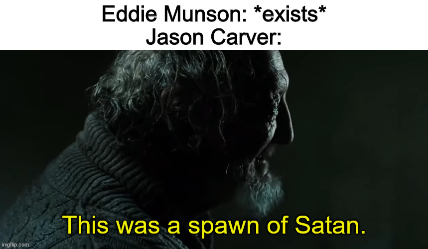 Eddie Munson: *exists*
Jason Carver:; This was a spawn of Satan. | image tagged in stranger things,satan,what are memes | made w/ Imgflip meme maker