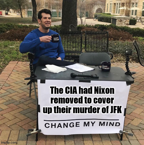 The CIA really did murder JFK and had Nixon removed to cover it up... | The CIA had Nixon removed to cover up their murder of JFK | image tagged in change my mind,cia,killed,jfk | made w/ Imgflip meme maker