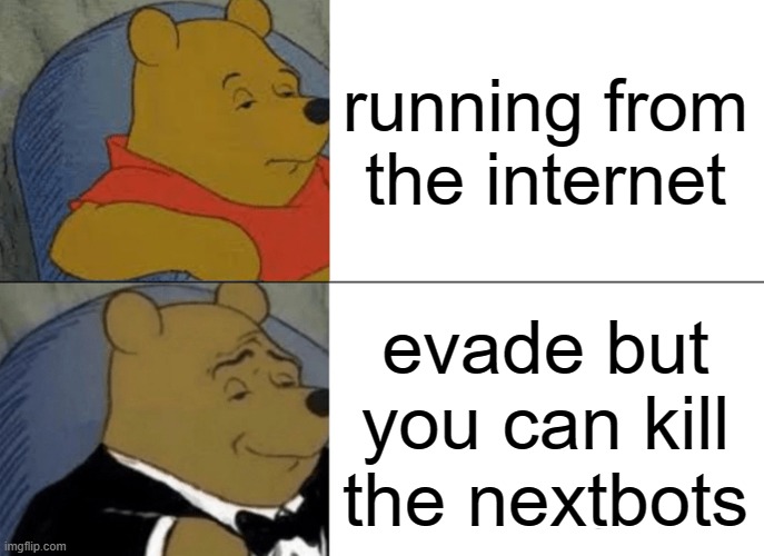 running from the internet | running from the internet; evade but you can kill the nextbots | image tagged in memes,tuxedo winnie the pooh | made w/ Imgflip meme maker