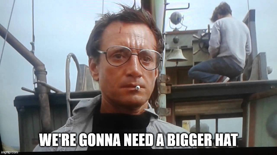 We're gonna need a bigger boat | WE'RE GONNA NEED A BIGGER HAT | image tagged in we're gonna need a bigger boat | made w/ Imgflip meme maker