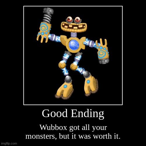1st ending :D | Good Ending | Wubbox got all your monsters, but it was worth it. | image tagged in funny,demotivationals,all endings | made w/ Imgflip demotivational maker