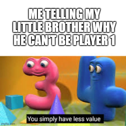 yes | ME TELLING MY LITTLE BROTHER WHY HE CAN'T BE PLAYER 1 | image tagged in you simply have less value,player,memes,game,oh wow are you actually reading these tags | made w/ Imgflip meme maker