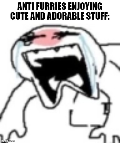 ANTI FURRIES ENJOYING CUTE AND ADORABLE STUFF: | made w/ Imgflip meme maker