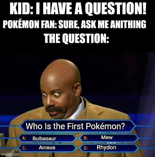 Who can answer It in comments Is 2000 iq | KID: I HAVE A QUESTION! POKÉMON FAN: SURE, ASK ME ANITHING; THE QUESTION:; Who Is the First Pokémon? Mew; Bulbasaur; Rhydon; Arceus | image tagged in who wants to be a millionaire,pokemon,question | made w/ Imgflip meme maker