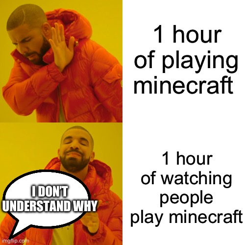 How humans work… | 1 hour of playing minecraft; 1 hour of watching people play minecraft; I DON’T UNDERSTAND WHY | image tagged in memes,drake hotline bling | made w/ Imgflip meme maker