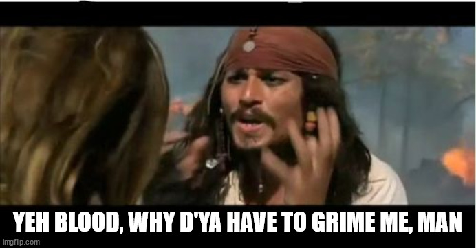 Why Is The Rum Gone Meme | YEH BLOOD, WHY D'YA HAVE TO GRIME ME, MAN | image tagged in memes,why is the rum gone | made w/ Imgflip meme maker