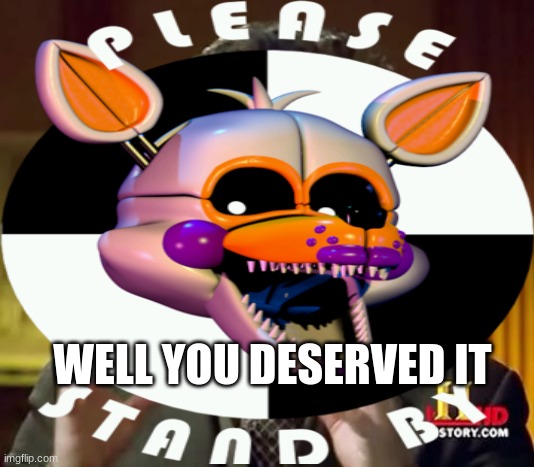 WELL YOU DESERVED IT | made w/ Imgflip meme maker