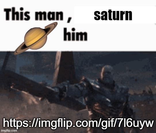 This man, _____ him | saturn; https://imgflip.com/gif/7l6uyw | image tagged in this man _____ him | made w/ Imgflip meme maker