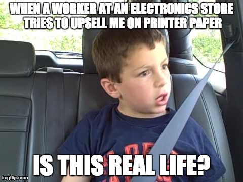 WHEN A WORKER AT AN ELECTRONICS STORE TRIES TO UPSELL ME ON PRINTER PAPER IS THIS REAL LIFE? | made w/ Imgflip meme maker