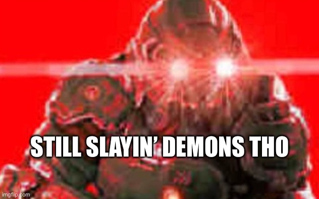 Doom guy excitement | STILL SLAYIN’ DEMONS THO | image tagged in doom guy excitement | made w/ Imgflip meme maker