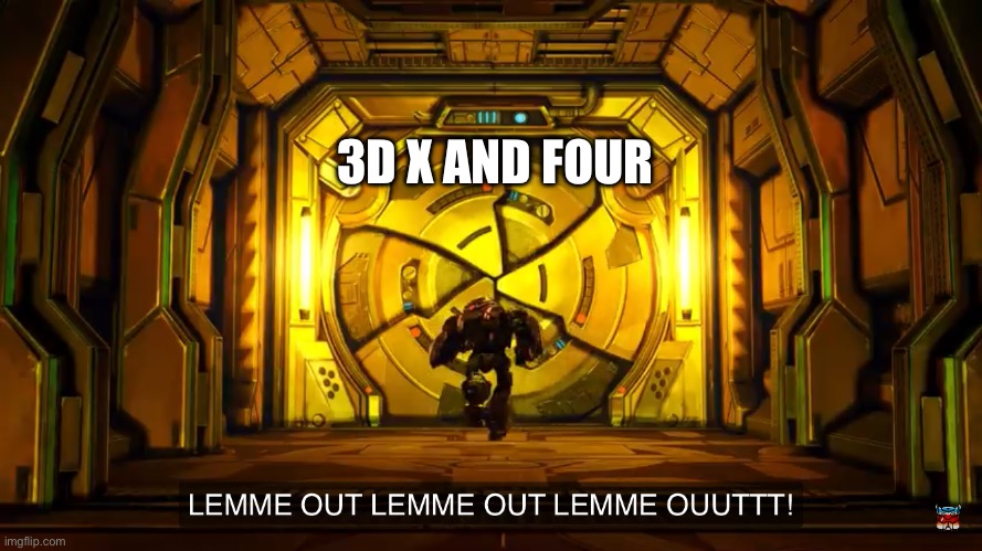 Let me out | 3D X AND FOUR | image tagged in let me out | made w/ Imgflip meme maker