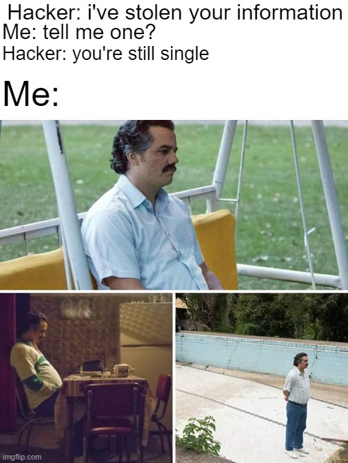 share ur gf | Hacker: i've stolen your information; Me: tell me one? Hacker: you're still single; Me: | image tagged in memes,sad pablo escobar | made w/ Imgflip meme maker