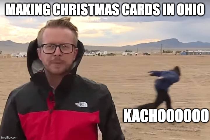 Christmas cards | MAKING CHRISTMAS CARDS IN OHIO; KACHOOOOOO | image tagged in christmas,ohio | made w/ Imgflip meme maker
