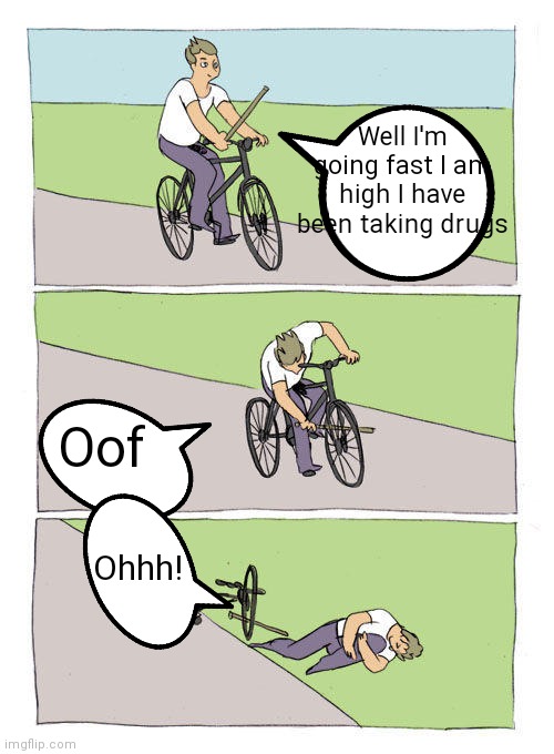 Don't do drugs kids while going fast on bikes | Well I'm going fast I am high I have been taking drugs; Oof; Ohhh! | image tagged in memes,bike fall,funny memes,don't do drugs on bikes | made w/ Imgflip meme maker