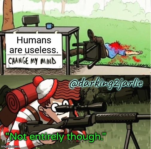 Waiting for Human Season! | Humans are useless. @darking2jarlie; "Not entirely though." | image tagged in waldo shoots the change my mind guy,humanity,genocide,memes,hunting,world war 3 | made w/ Imgflip meme maker
