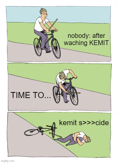 Bike Fall Meme | nobody: after waching KEMIT; TIME TO... kemit s>>>cide | image tagged in memes,bike fall | made w/ Imgflip meme maker