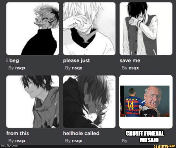 I beg please just save me from this hellhole called cruyff funeral | CRUYFF FUNERAL; MOSAIC | image tagged in i beg please just save me from this hellhole called x | made w/ Imgflip meme maker