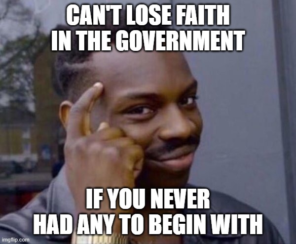 Guy tapping head | CAN'T LOSE FAITH IN THE GOVERNMENT; IF YOU NEVER HAD ANY TO BEGIN WITH | image tagged in guy tapping head | made w/ Imgflip meme maker