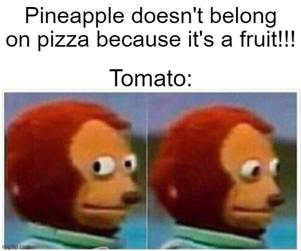 e | Pineapple doesn't belong on pizza because it's a fruit!!! Tomato: | image tagged in memes,monkey puppet | made w/ Imgflip meme maker