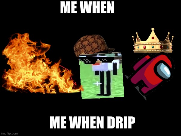 My mind be like | ME WHEN; ME WHEN DRIP | image tagged in memes | made w/ Imgflip meme maker