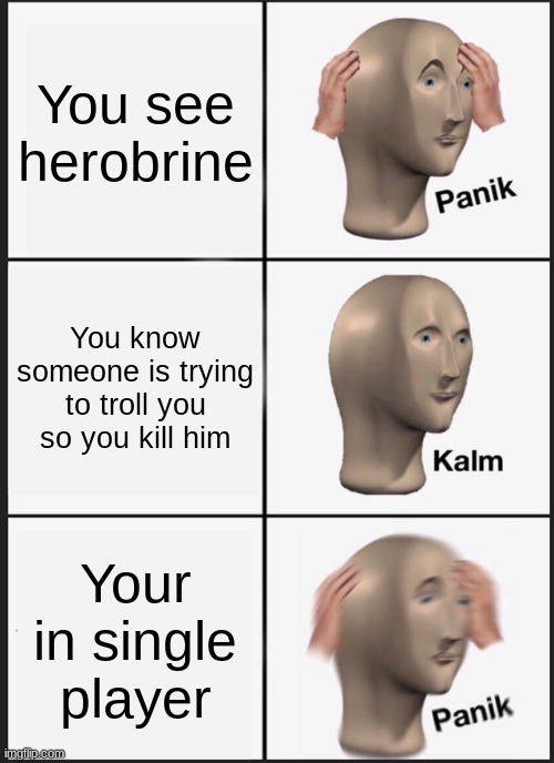 Panik Kalm Panik | You see herobrine; You know someone is trying to troll you so you kill him; Your in single player | image tagged in memes,panik kalm panik | made w/ Imgflip meme maker