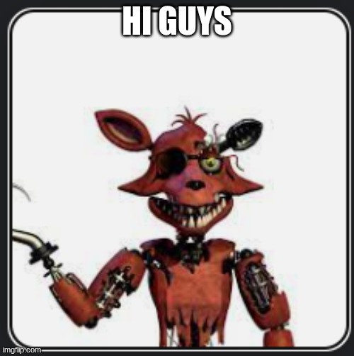 W Foxy announcement | HI GUYS | image tagged in w foxy announcement | made w/ Imgflip meme maker
