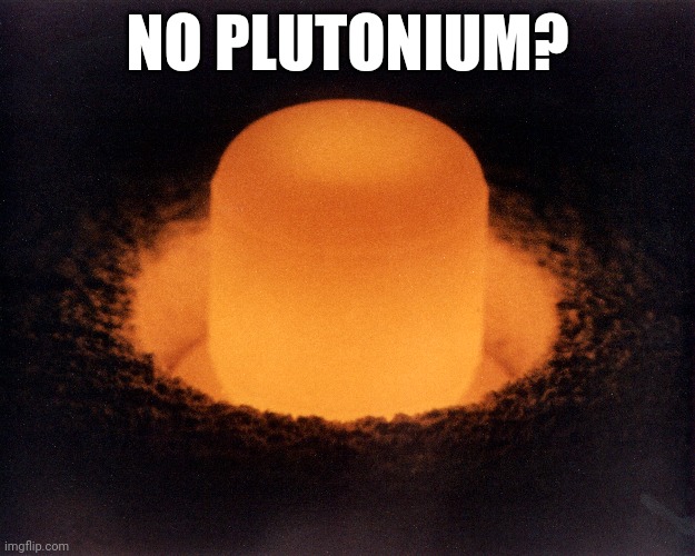 NO PLUTONIUM? | image tagged in plutonium,sad,memes | made w/ Imgflip meme maker