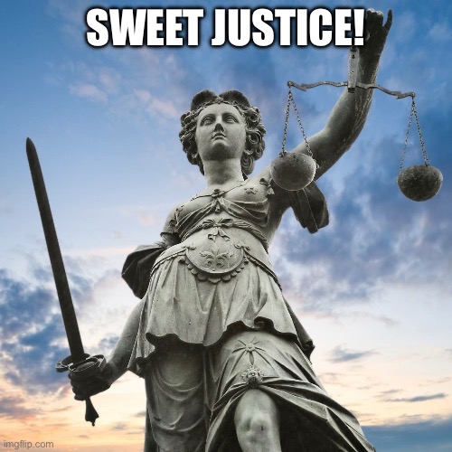Justice | SWEET JUSTICE! | image tagged in justice | made w/ Imgflip meme maker