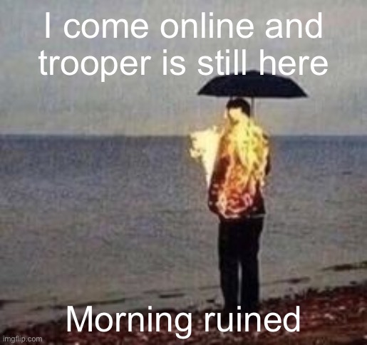 vibin | I come online and trooper is still here; Morning ruined | image tagged in vibin | made w/ Imgflip meme maker