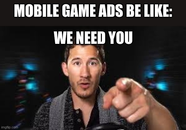 Its so annoying | MOBILE GAME ADS BE LIKE:; WE NEED YOU | image tagged in markiplier pointing | made w/ Imgflip meme maker