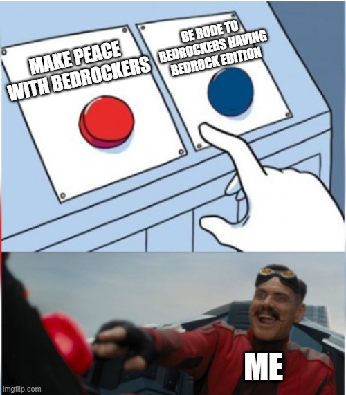 PEACE | MAKE PEACE WITH BEDROCKERS BE RUDE TO BEDROCKERS HAVING BEDROCK EDITION ME | image tagged in robotnik pressing red button | made w/ Imgflip meme maker