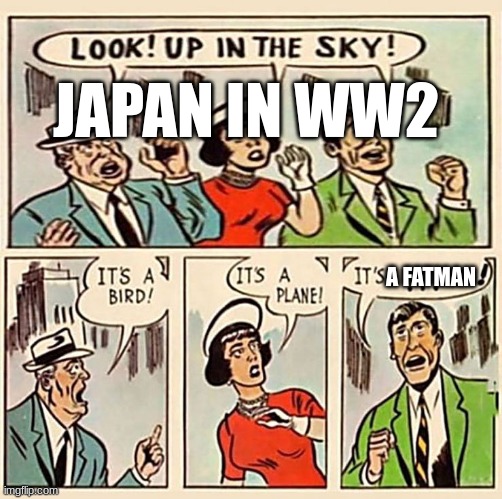 Japan In WW2 be like | JAPAN IN WW2; A FATMAN | image tagged in its a bird its a plane | made w/ Imgflip meme maker