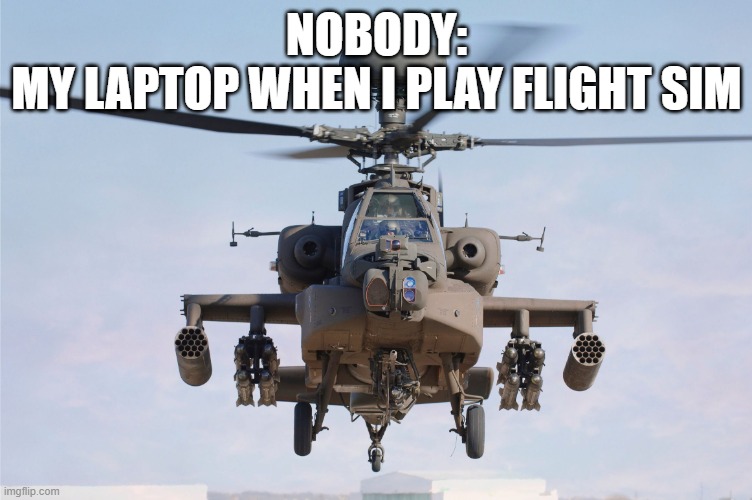 Y it be like that tho | NOBODY:
MY LAPTOP WHEN I PLAY FLIGHT SIM | image tagged in pc gaming | made w/ Imgflip meme maker