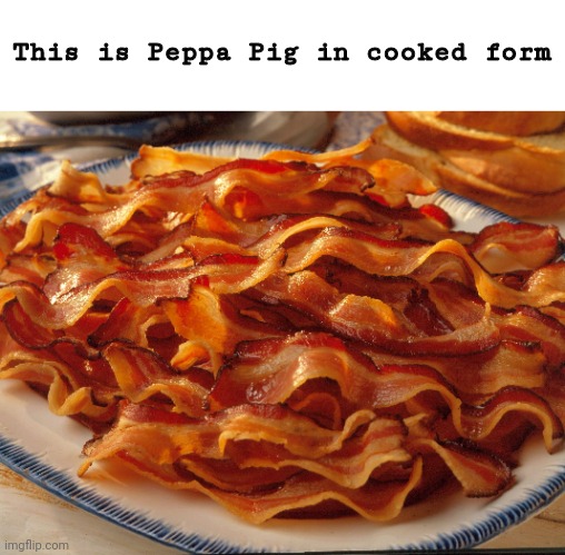 Yummy | This is Peppa Pig in cooked form | image tagged in peppa pig puzzle,memes,bacon,so true memes | made w/ Imgflip meme maker