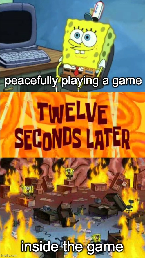 D E S T R U C T I O N | peacefully playing a game; inside the game | image tagged in spongebob office rage | made w/ Imgflip meme maker