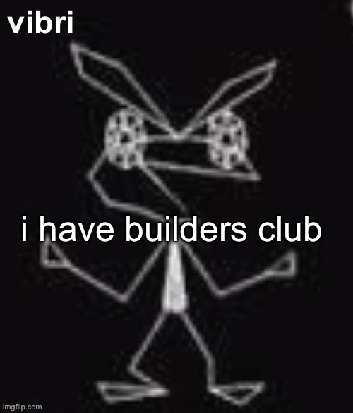 vibri | i have builders club | image tagged in vibri | made w/ Imgflip meme maker
