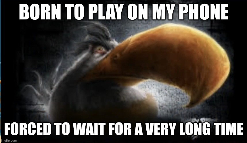 Realistic Mighty Eagle | BORN TO PLAY ON MY PHONE; FORCED TO WAIT FOR A VERY LONG TIME | image tagged in realistic mighty eagle | made w/ Imgflip meme maker