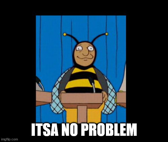 bumble bee man simpsons | ITSA NO PROBLEM | image tagged in bumble bee man simpsons | made w/ Imgflip meme maker